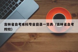 吉林省自考本科专业目录一览表（吉林省自考院校）