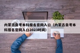 内蒙古自考本科报名官网入口（内蒙古自考本科报名官网入口2023时间）