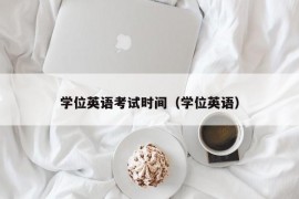 学位英语考试时间（学位英语）