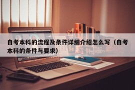 自考本科的流程及条件详细介绍怎么写（自考本科的条件与要求）