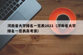 河南省大学排名一览表2021（河南省大学排名一览表高考派）