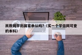 民教网学历国家承认吗?（买一个学信网可查的本科）