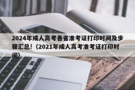 2024年成人高考各省准考证打印时间及步骤汇总!（2021年成人高考准考证打印时间）