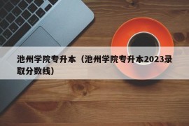 池州学院专升本（池州学院专升本2023录取分数线）