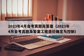 2023年4月自考真题及答案（2023年4月自考真题及答案工程造价确定与控制）