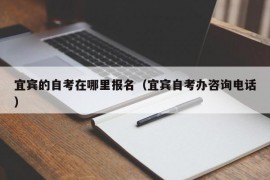 宜宾的自考在哪里报名（宜宾自考办咨询电话）