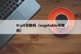 fruit可数吗（vegetable可数吗）