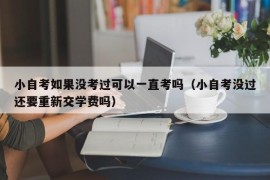 小自考如果没考过可以一直考吗（小自考没过还要重新交学费吗）