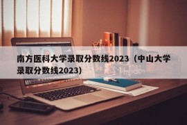 南方医科大学录取分数线2023（中山大学录取分数线2023）