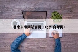 北京自考网站官网（北京 自考网）