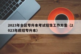 2023年全区专升本考试招生工作方案（2023年统招专升本）