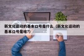 新文化运动的基本口号是什么（新文化运动的基本口号是啥?）