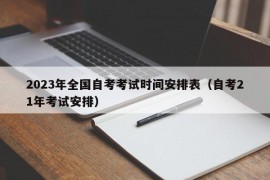 2023年全国自考考试时间安排表（自考21年考试安排）