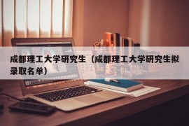 成都理工大学研究生（成都理工大学研究生拟录取名单）