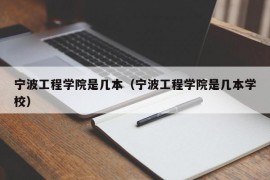 宁波工程学院是几本（宁波工程学院是几本学校）