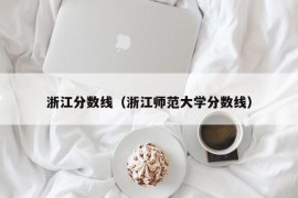 浙江分数线（浙江师范大学分数线）