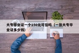 大专毕业证一个150元可信吗（一张大专毕业证多少钱）