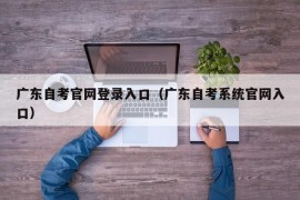 广东自考官网登录入口（广东自考系统官网入口）