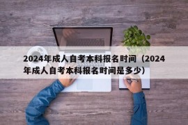 2024年成人自考本科报名时间（2024年成人自考本科报名时间是多少）