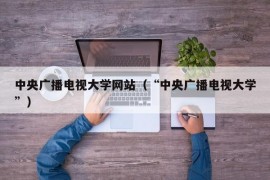 中央广播电视大学网站（“中央广播电视大学”）