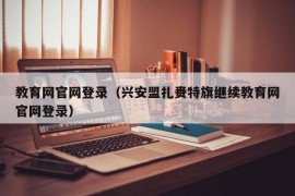 教育网官网登录（兴安盟扎赉特旗继续教育网官网登录）