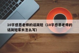 10字感恩老师的话简短（10字感恩老师的话简短家长怎么写）