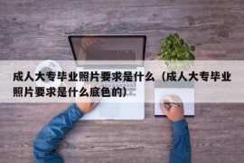 成人大专毕业照片要求是什么（成人大专毕业照片要求是什么底色的）