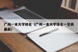 广州一本大学排名（广州一本大学排名一览表最新）