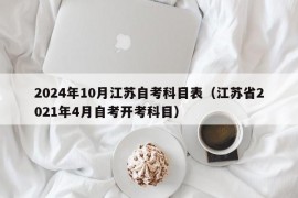 2024年10月江苏自考科目表（江苏省2021年4月自考开考科目）