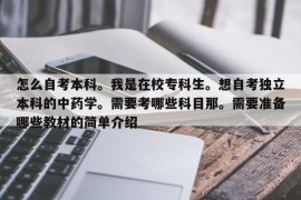 怎么自考本科。我是在校专科生。想自考独立本科的中药学。需要考哪些科目那。需要准备哪些教材的简单介绍