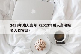 2023年成人高考（2023年成人高考报名入口官网）