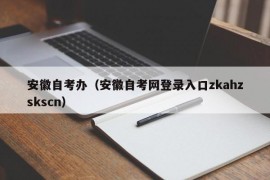 安徽自考办（安徽自考网登录入口zkahzskscn）