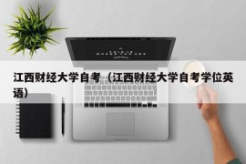 江西财经大学自考（江西财经大学自考学位英语）