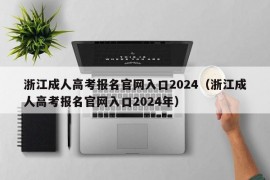 浙江成人高考报名官网入口2024（浙江成人高考报名官网入口2024年）