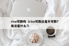 rice可数吗（rice可数还是不可数?用法是什么?）