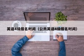 英语4级报名时间（公共英语4级报名时间）