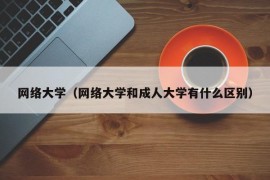 网络大学（网络大学和成人大学有什么区别）