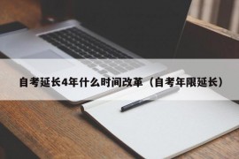 自考延长4年什么时间改革（自考年限延长）