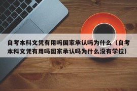 自考本科文凭有用吗国家承认吗为什么（自考本科文凭有用吗国家承认吗为什么没有学位）