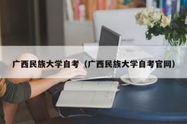 广西民族大学自考（广西民族大学自考官网）