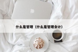 什么是管理（什么是管理会计）