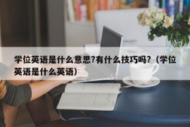 学位英语是什么意思?有什么技巧吗?（学位英语是什么英语）