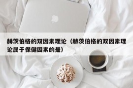 赫茨伯格的双因素理论（赫茨伯格的双因素理论属于保健因素的是）