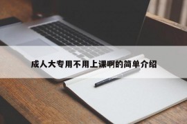 成人大专用不用上课啊的简单介绍