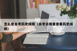 怎么查自考历史成绩（自考去哪里查看历史成绩）