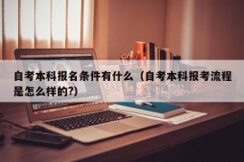 自考本科报名条件有什么（自考本科报考流程是怎么样的?）