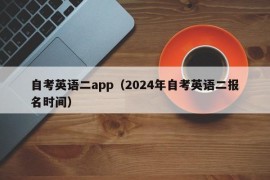 自考英语二app（2024年自考英语二报名时间）