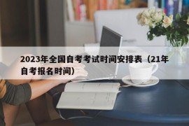 2023年全国自考考试时间安排表（21年自考报名时间）