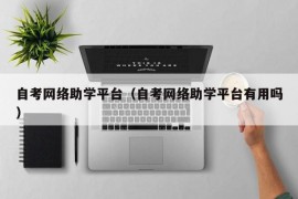 自考网络助学平台（自考网络助学平台有用吗）