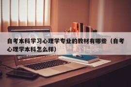 自考本科学习心理学专业的教材有哪些（自考心理学本科怎么样）